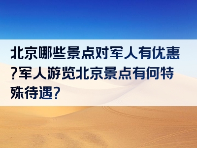 北京哪些景点对军人有优惠？军人游览北京景点有何特殊待遇？