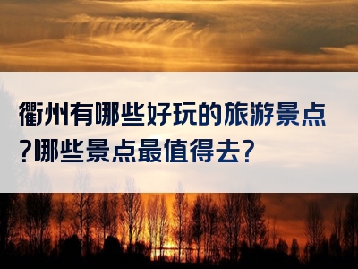 衢州有哪些好玩的旅游景点？哪些景点最值得去？