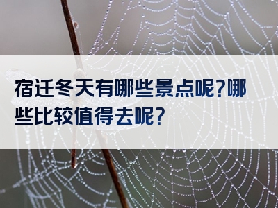 宿迁冬天有哪些景点呢？哪些比较值得去呢？