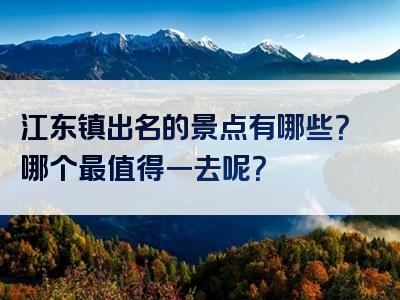 江东镇出名的景点有哪些？哪个最值得一去呢？