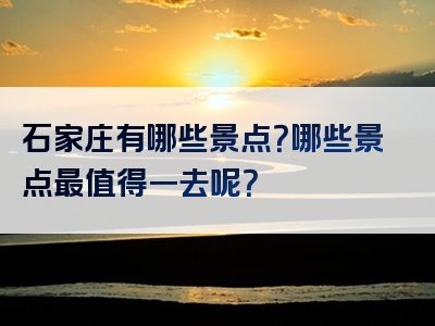 石家庄有哪些景点？哪些景点最值得一去呢？