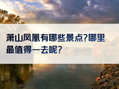 萧山凤凰有哪些景点？哪里最值得一去呢？