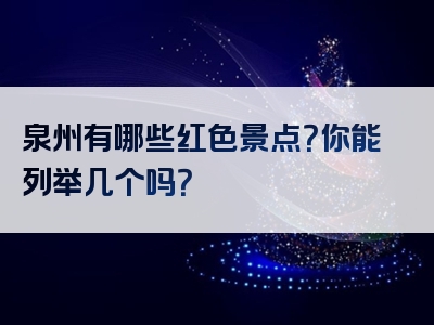 泉州有哪些红色景点？你能列举几个吗？