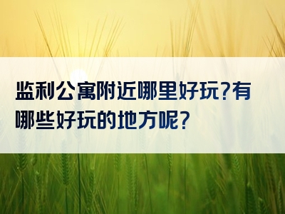 监利公寓附近哪里好玩？有哪些好玩的地方呢？