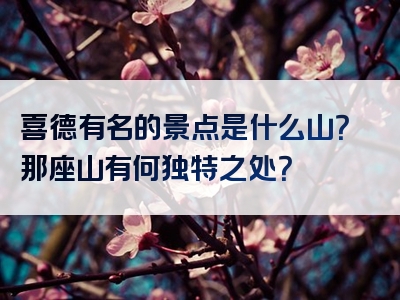 喜德有名的景点是什么山？那座山有何独特之处？