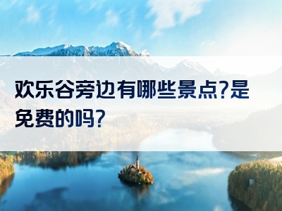 欢乐谷旁边有哪些景点？是免费的吗？