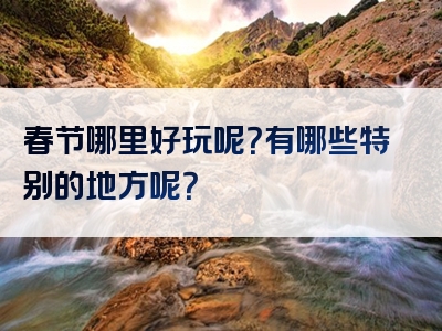 春节哪里好玩呢？有哪些特别的地方呢？