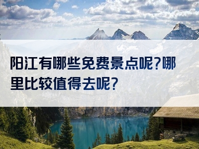 阳江有哪些免费景点呢？哪里比较值得去呢？