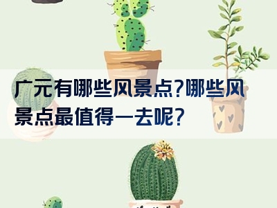 广元有哪些风景点？哪些风景点最值得一去呢？