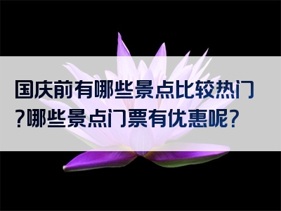 国庆前有哪些景点比较热门？哪些景点门票有优惠呢？