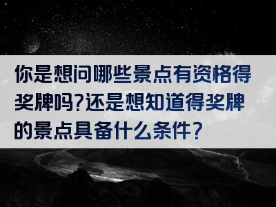 你是想问哪些景点有资格得奖牌吗？还是想知道得奖牌的景点具备什么条件？