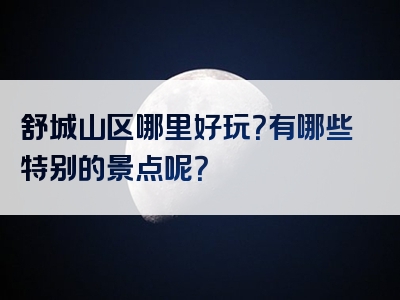 舒城山区哪里好玩？有哪些特别的景点呢？