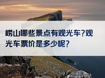 崂山哪些景点有观光车？观光车票价是多少呢？