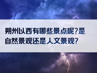 朔州以西有哪些景点呢？是自然景观还是人文景观？