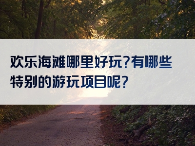 欢乐海滩哪里好玩？有哪些特别的游玩项目呢？