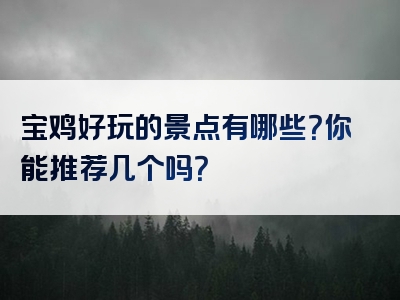 宝鸡好玩的景点有哪些？你能推荐几个吗？