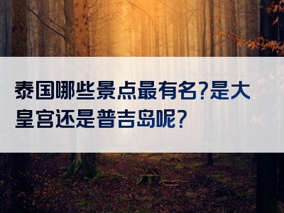 泰国哪些景点最有名？是大皇宫还是普吉岛呢？