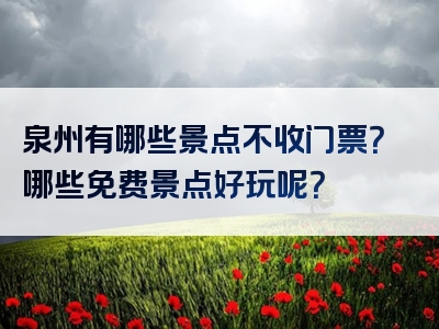 泉州有哪些景点不收门票？哪些免费景点好玩呢？