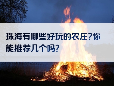 珠海有哪些好玩的农庄？你能推荐几个吗？