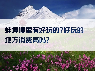 蚌埠哪里有好玩的？好玩的地方消费高吗？