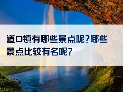 道口镇有哪些景点呢？哪些景点比较有名呢？