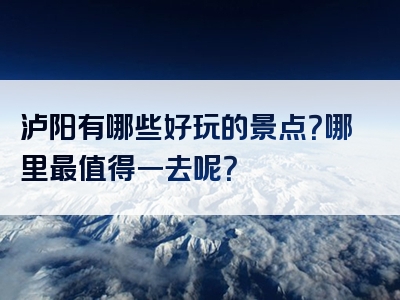 泸阳有哪些好玩的景点？哪里最值得一去呢？