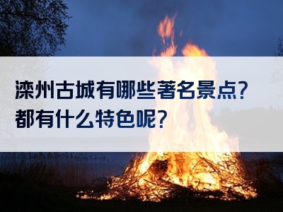 滦州古城有哪些著名景点？都有什么特色呢？