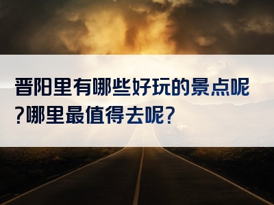 晋阳里有哪些好玩的景点呢？哪里最值得去呢？
