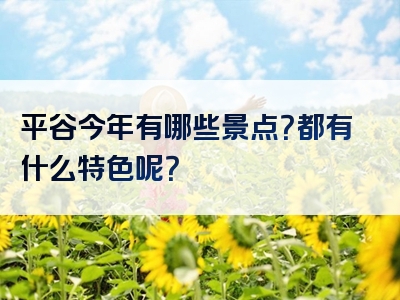 平谷今年有哪些景点？都有什么特色呢？