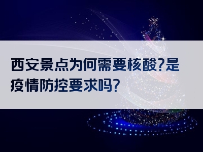 西安景点为何需要核酸？是疫情防控要求吗？