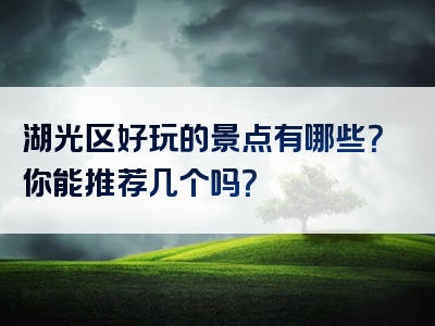 湖光区好玩的景点有哪些？你能推荐几个吗？