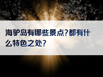 海驴岛有哪些景点？都有什么特色之处？