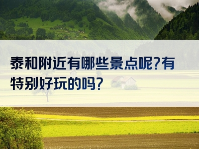 泰和附近有哪些景点呢？有特别好玩的吗？