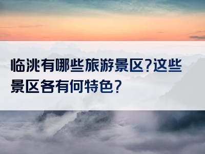 临洮有哪些旅游景区？这些景区各有何特色？