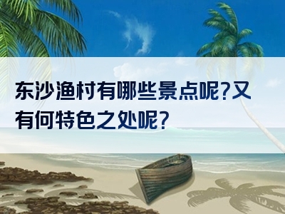 东沙渔村有哪些景点呢？又有何特色之处呢？