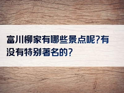 富川柳家有哪些景点呢？有没有特别著名的？