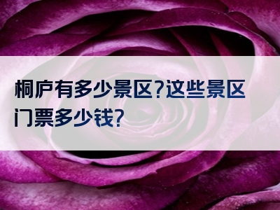 桐庐有多少景区？这些景区门票多少钱？