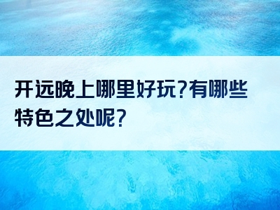 开远晚上哪里好玩？有哪些特色之处呢？