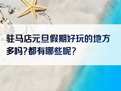 驻马店元旦假期好玩的地方多吗？都有哪些呢？