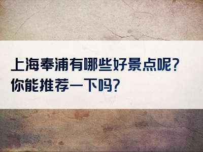 上海奉浦有哪些好景点呢？你能推荐一下吗？