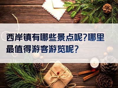 西岸镇有哪些景点呢？哪里最值得游客游览呢？