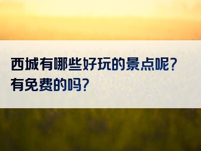 西城有哪些好玩的景点呢？有免费的吗？