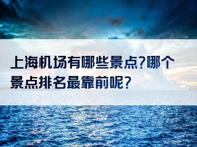 上海机场有哪些景点？哪个景点排名最靠前呢？