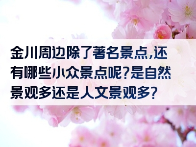 金川周边除了著名景点，还有哪些小众景点呢？是自然景观多还是人文景观多？