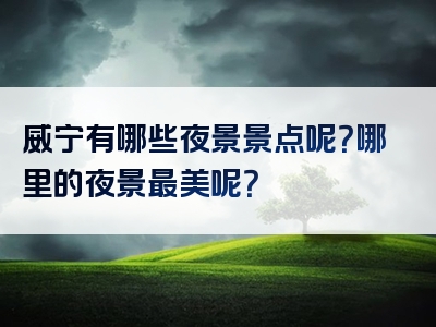 威宁有哪些夜景景点呢？哪里的夜景最美呢？