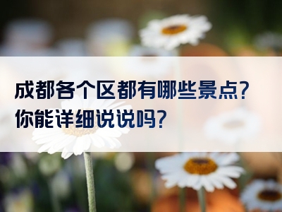 成都各个区都有哪些景点？你能详细说说吗？