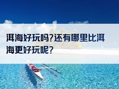 洱海好玩吗？还有哪里比洱海更好玩呢？