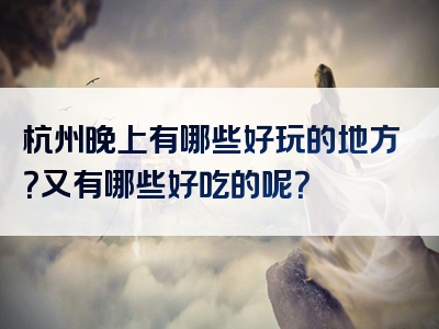 杭州晚上有哪些好玩的地方？又有哪些好吃的呢？