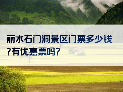 丽水石门洞景区门票多少钱？有优惠票吗？