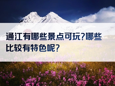 通江有哪些景点可玩？哪些比较有特色呢？